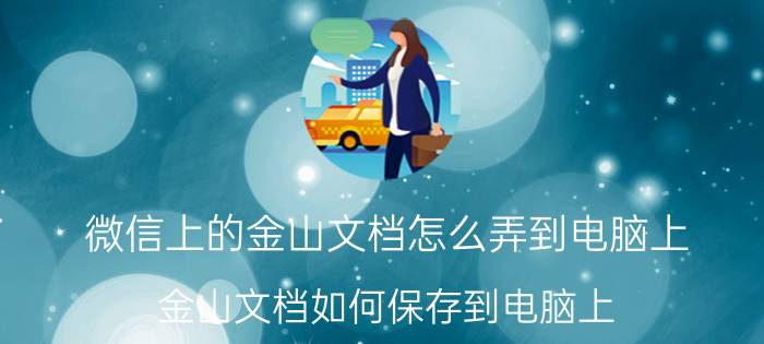 微信上的金山文档怎么弄到电脑上 金山文档如何保存到电脑上？